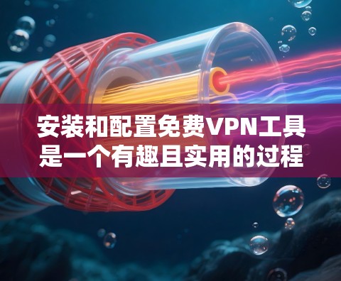 安装和配置免费VPN工具是一个有趣且实用的过程,以下是详细步骤指南,帮助你顺利完成 安装和配置免费VPN工具是一个有趣且实用的过程,以下是详细步骤指南,帮助你顺利完成