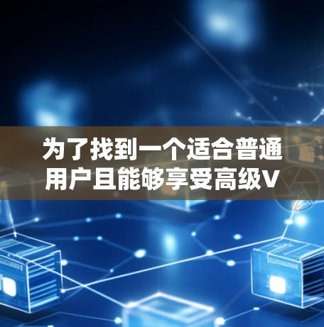 为了找到一个适合普通用户且能够享受高级VPN功能的免费软件，以下是综合考虑后的推荐