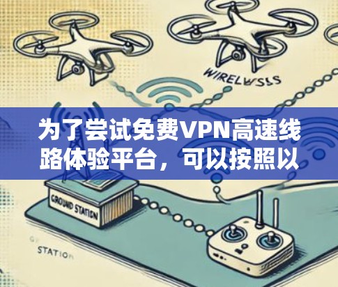为了尝试免费VPN高速线路体验平台,可以按照以下步骤进行 为了尝试免费VPN高速线路体验平台,可以按照以下步骤进行