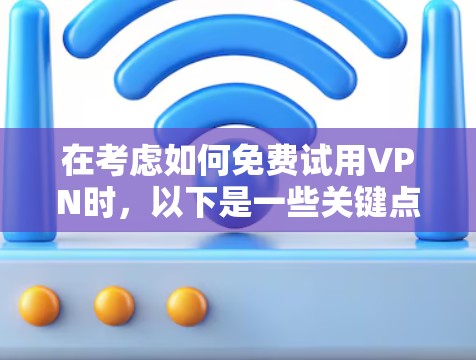 在考虑如何免费试用VPN时,以下是一些关键点和建议 在考虑如何免费试用VPN时,以下是一些关键点和建议