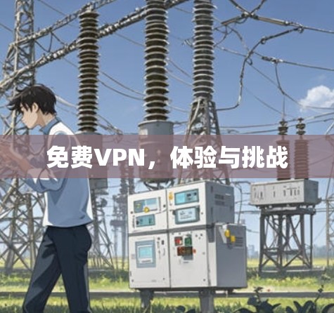 免费VPN,体验与挑战 免费VPN,体验与挑战