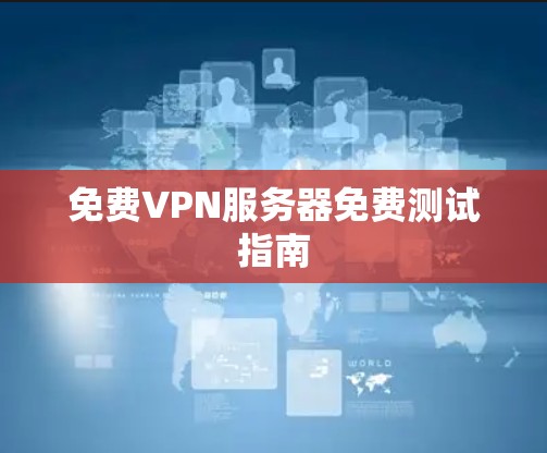 免费VPN服务器免费测试指南 免费VPN服务器免费测试指南