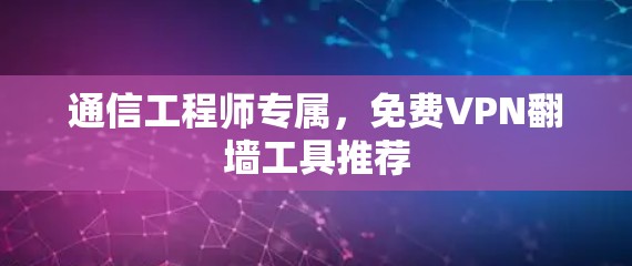 通信工程师专属，免费VPN翻墙工具推荐