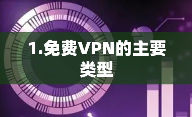 1.免费VPN的主要类型 1.免费VPN的主要类型