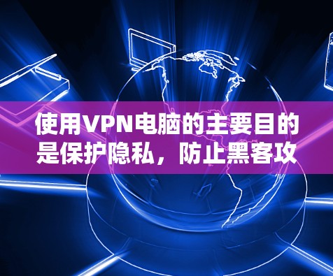 使用VPN电脑的主要目的是保护隐私,防止黑客攻击,而不是提供免费服务。以下是关于VPN电脑使用的建议 使用VPN电脑的主要目的是保护隐私,防止黑客攻击,而不是提供免费服务。以下是关于VPN电脑使用的建议