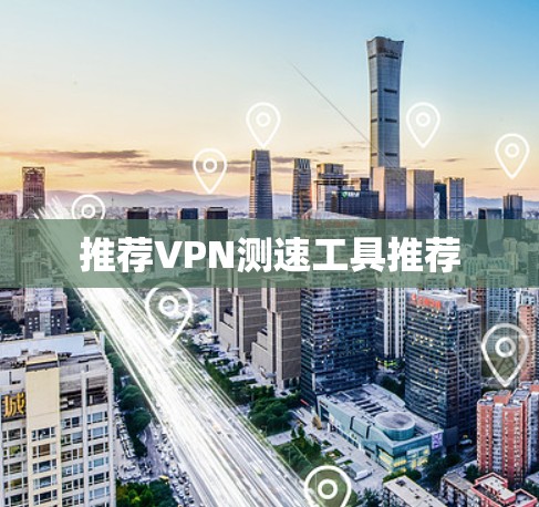 推荐VPN测速工具推荐