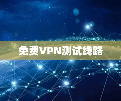免费VPN测试线路 免费VPN测试线路