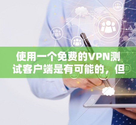 使用一个免费的VPN测试客户端是有可能的,但需要谨慎使用,以确保安全性和隐私。以下是使用该客户端的步骤和注意事项 使用一个免费的VPN测试客户端是有可能的,但需要谨慎使用,以确保安全性和隐私。以下是使用该客户端的步骤和注意事项