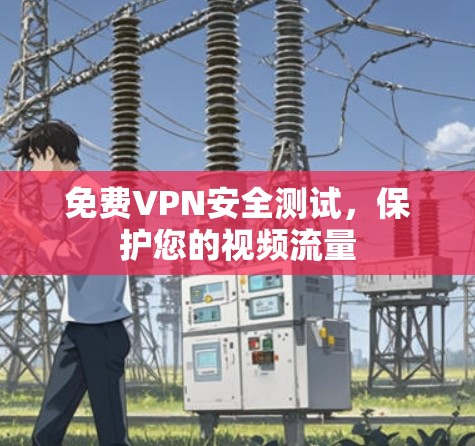 免费VPN安全测试,保护您的视频流量 免费VPN安全测试,保护您的视频流量
