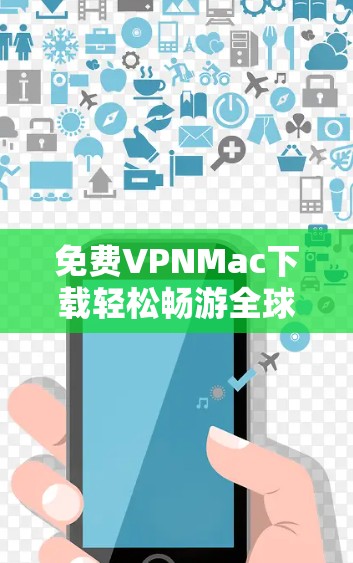 免费VPNMac下载轻松畅游全球网络 免费VPNMac下载轻松畅游全球网络