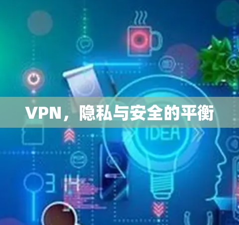 VPN,隐私与安全的平衡 VPN,隐私与安全的平衡