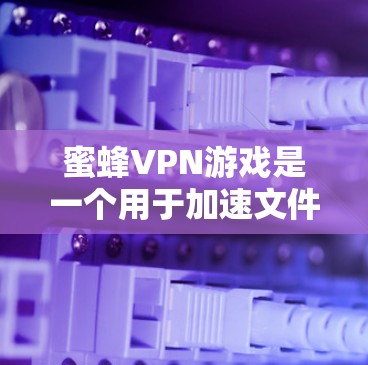 蜜蜂VPN游戏是一个用于加速文件和优化延迟的工具,支持两种功能,加速下载资源和优化下载过程中的延迟。以下是对该工具的详细介绍和使用指南 蜜蜂VPN游戏是一个用于加速文件和优化延迟的工具,支持两种功能,加速下载资源和优化下载过程中的延迟。以下是对该工具的详细介绍和使用指南
