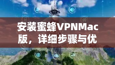 安装蜜蜂VPNMac版，详细步骤与优化建议