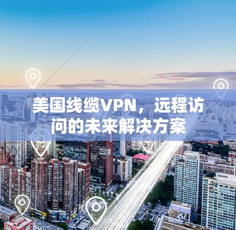 美国线缆VPN,远程访问的未来解决方案 美国线缆VPN,远程访问的未来解决方案