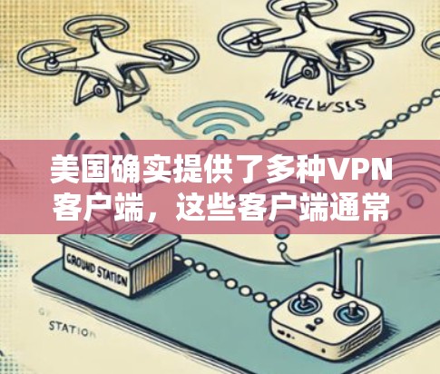 美国确实提供了多种VPN客户端，这些客户端通常由高科技公司提供，旨在为用户提供安全、可靠的网络连接。以下是美国主要的VPN客户端