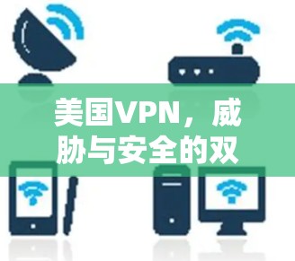 美国VPN,威胁与安全的双刃剑 美国VPN,威胁与安全的双刃剑