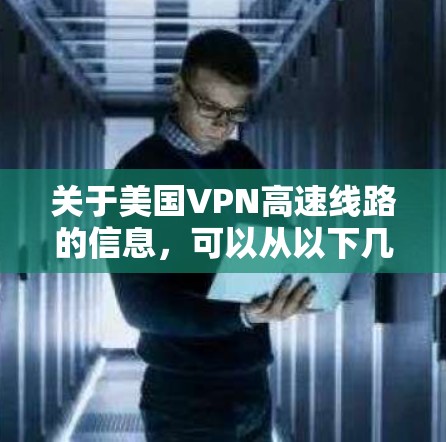 关于美国VPN高速线路的信息,可以从以下几个方面进行了解 关于美国VPN高速线路的信息,可以从以下几个方面进行了解