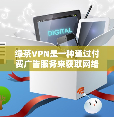 绿茶VPN是一种通过付费广告服务来获取网络流量的VPN服务。以下是对其体验的分析