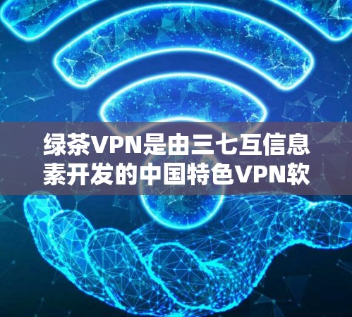 绿茶VPN是由三七互信息素开发的中国特色VPN软件,主要面向中国用户。它提供多种VPN类型,包括流媒体、视频、直播等,支持加密功能如AES加密,并提供多语言支持。以下是下载绿茶VPN的步骤和注意事项 绿茶VPN是由三七互信息素开发的中国特色VPN软件,主要面向中国用户。它提供多种VPN类型,包括流媒体、视频、直播等,支持加密功能如AES加密,并提供多语言支持。以下是下载绿茶VPN的步骤和注意事项
