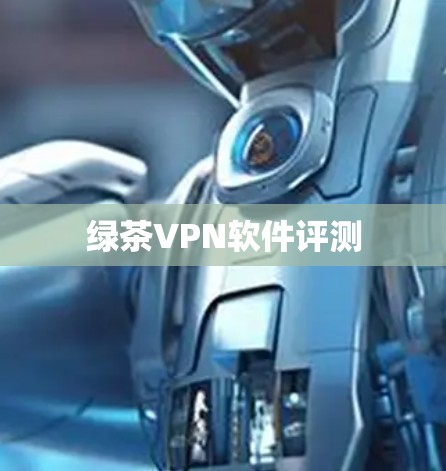 绿茶VPN软件评测 绿茶VPN软件评测