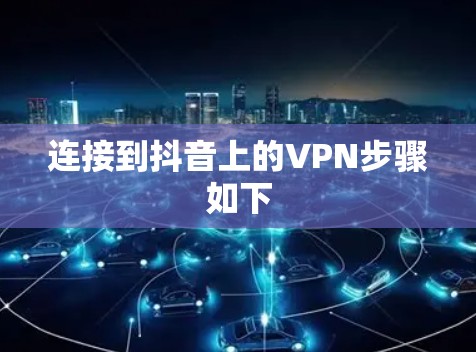 连接到抖音上的VPN步骤如下 连接到抖音上的VPN步骤如下