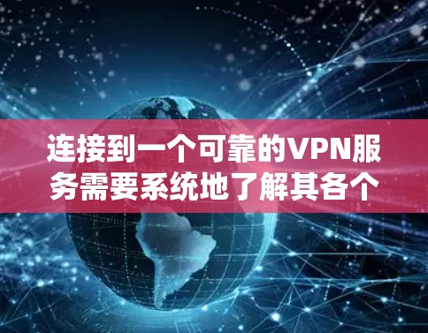 连接到一个可靠的VPN服务需要系统地了解其各个方面。以下是详细的步骤和建议 连接到一个可靠的VPN服务需要系统地了解其各个方面。以下是详细的步骤和建议