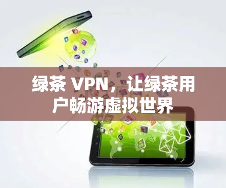 绿茶 VPN，让绿茶用户畅游虚拟世界