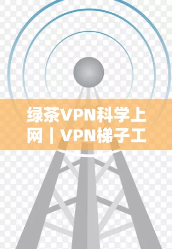 绿茶VPN科学上网|VPN梯子工具是一个专注于提供VPN梯子式的连接工具的网站,旨在让用户在不同VPN之间轻松转换和连接。以下是对该网站的详细分析 绿茶VPN科学上网|VPN梯子工具是一个专注于提供VPN梯子式的连接工具的网站,旨在让用户在不同VPN之间轻松转换和连接。以下是对该网站的详细分析