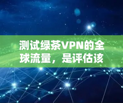 测试绿茶VPN的全球流量,是评估该 VPN 的性能、稳定性、加密方式和安全性的重要步骤。以下是一个清晰的步骤指南,帮助您进行有效的测试 测试绿茶VPN的全球流量,是评估该 VPN 的性能、稳定性、加密方式和安全性的重要步骤。以下是一个清晰的步骤指南,帮助您进行有效的测试