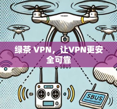 绿茶 VPN,让VPN更安全可靠 绿茶 VPN,让VPN更安全可靠