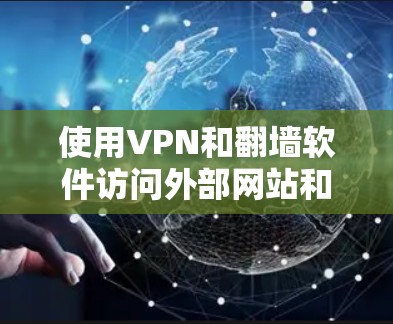 使用VPN和翻墙软件访问外部网站和内容，是一个复杂而有趣的过程。以下是一些常见VPN和翻墙软件的使用步骤和配置方法，帮助您更好地理解和应用这些工具