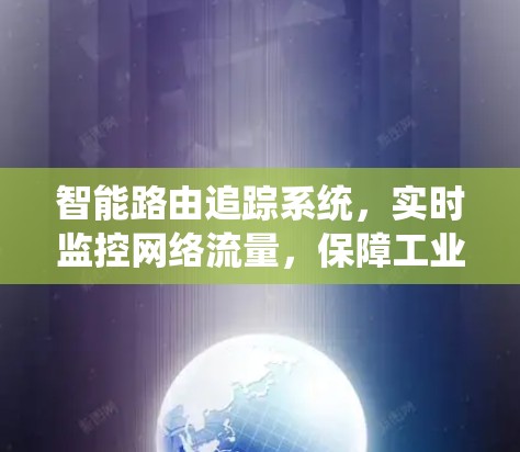 智能路由追踪系统,实时监控网络流量,保障工业环境的安全性 智能路由追踪系统,实时监控网络流量,保障工业环境的安全性