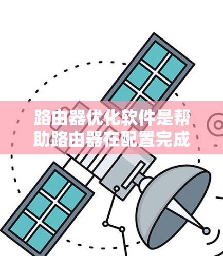 路由器优化软件是帮助路由器在配置完成后进行优化的工具。以下是一个详细的路由器优化步骤和工具说明,帮助您优化路由器的性能 路由器优化软件是帮助路由器在配置完成后进行优化的工具。以下是一个详细的路由器优化步骤和工具说明,帮助您优化路由器的性能