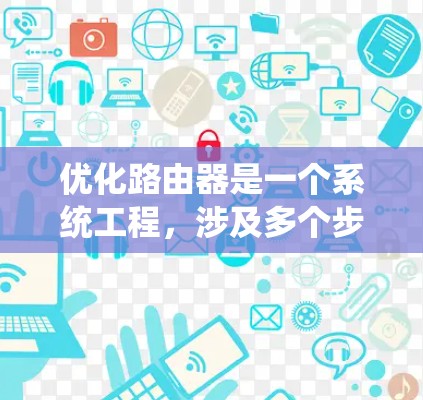 优化路由器是一个系统工程,涉及多个步骤和工具。以下是一个清晰的指南,帮助您系统地进行路由器优化 优化路由器是一个系统工程,涉及多个步骤和工具。以下是一个清晰的指南,帮助您系统地进行路由器优化