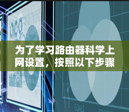 为了学习路由器科学上网设置,按照以下步骤进行 为了学习路由器科学上网设置,按照以下步骤进行