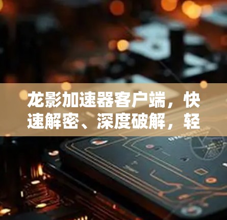 龙影加速器客户端,快速解密、深度破解,轻松开启游戏世界! 龙影加速器客户端,快速解密、深度破解,轻松开启游戏世界!