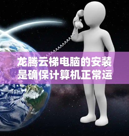 龙腾云梯电脑的安装是确保计算机正常运行的关键步骤。以下是一个清晰的步骤指南,帮助您顺利完成安装 龙腾云梯电脑的安装是确保计算机正常运行的关键步骤。以下是一个清晰的步骤指南,帮助您顺利完成安装