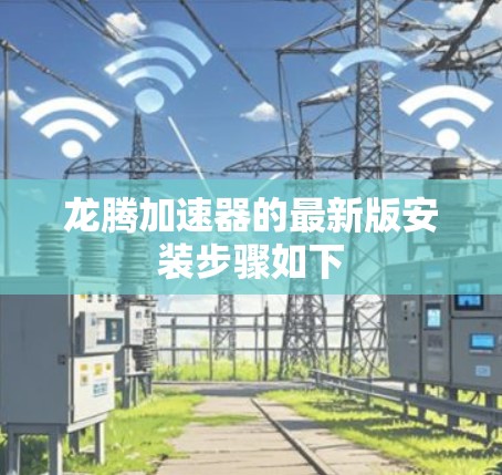 龙腾加速器的最新版安装步骤如下 龙腾加速器的最新版安装步骤如下
