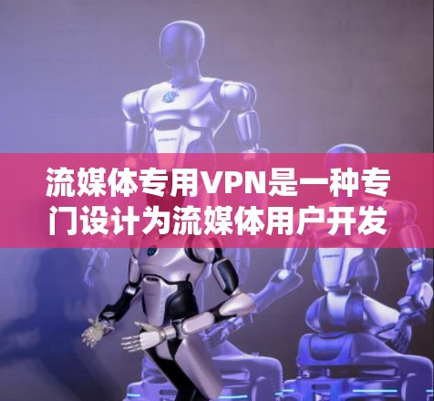 流媒体专用VPN是一种专门设计为流媒体用户开发的VPN,旨在提供更快、更稳定的流媒体体验。以下是推荐的流媒体专用VPN推荐 流媒体专用VPN是一种专门设计为流媒体用户开发的VPN,旨在提供更快、更稳定的流媒体体验。以下是推荐的流媒体专用VPN推荐