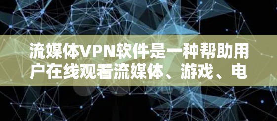 流媒体VPN软件是一种帮助用户在线观看流媒体、游戏、电影等内容的专用软件，通常提供加密连接以确保内容的安全。以下是对这些软件的详细分析