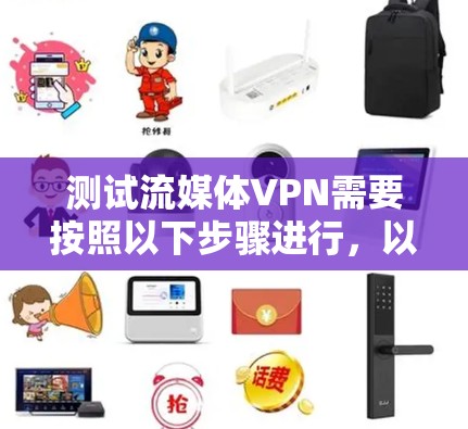 测试流媒体VPN需要按照以下步骤进行,以确保设备安全和流媒体流畅连接 测试流媒体VPN需要按照以下步骤进行,以确保设备安全和流媒体流畅连接