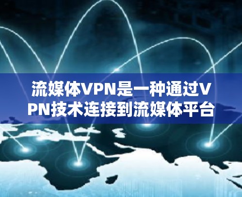 流媒体VPN是一种通过VPN技术连接到流媒体平台(如Netflix、Amazon Prime、YouTube等)的网络服务,以实现对流媒体内容的访问。以下是使用流媒体VPN访问流媒体的具体步骤 流媒体VPN是一种通过VPN技术连接到流媒体平台(如Netflix、Amazon Prime、YouTube等)的网络服务,以实现对流媒体内容的访问。以下是使用流媒体VPN访问流媒体的具体步骤