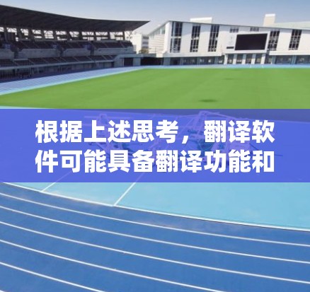 根据上述思考,翻译软件可能具备翻译功能和跨平台内容上传功能,但留学生功能可能并非其核心功能。以下是分步的总结和答案 根据上述思考,翻译软件可能具备翻译功能和跨平台内容上传功能,但留学生功能可能并非其核心功能。以下是分步的总结和答案