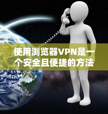 使用浏览器VPN是一个安全且便捷的方法来访问外部网络。以下是一个详细的指南,帮助你逐步掌握如何使用浏览器VPN 使用浏览器VPN是一个安全且便捷的方法来访问外部网络。以下是一个详细的指南,帮助你逐步掌握如何使用浏览器VPN