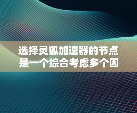 选择灵狐加速器的节点是一个综合考虑多个因素的过程,以下是一些关键步骤和建议 选择灵狐加速器的节点是一个综合考虑多个因素的过程,以下是一些关键步骤和建议