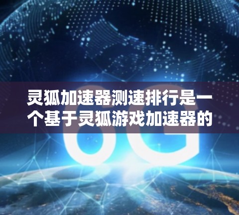 灵狐加速器测速排行是一个基于灵狐游戏加速器的工具，旨在帮助用户优化游戏性能。以下是一些常见的灵狐加速器及其性能表现的简要介绍