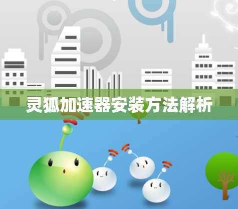 灵狐加速器安装方法解析 灵狐加速器安装方法解析