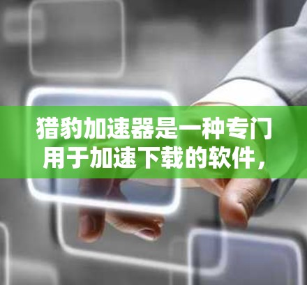 猎豹加速器是一种专门用于加速下载的软件,通常被称为猎豹加速器或加速版。它通过自动下载和缓存文件,帮助用户更快完成下载任务。以下是关于它的详细介绍 猎豹加速器是一种专门用于加速下载的软件,通常被称为猎豹加速器或加速版。它通过自动下载和缓存文件,帮助用户更快完成下载任务。以下是关于它的详细介绍