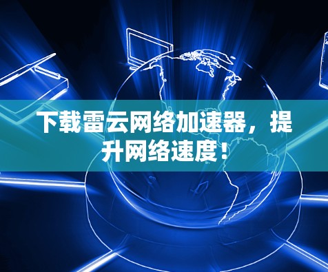 下载雷云网络加速器,提升网络速度! 下载雷云网络加速器,提升网络速度!