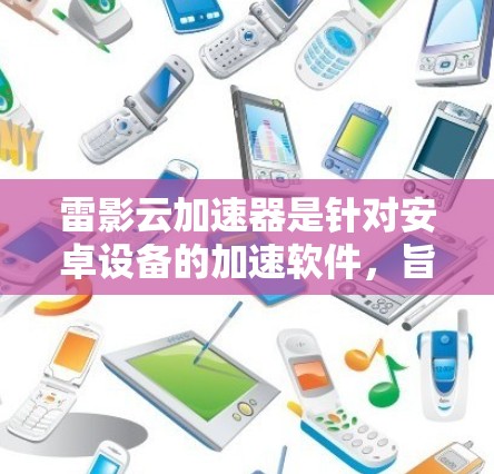 雷影云加速器是针对安卓设备的加速软件,旨在提高下载速度。以下是详细的步骤和信息 雷影云加速器是针对安卓设备的加速软件,旨在提高下载速度。以下是详细的步骤和信息